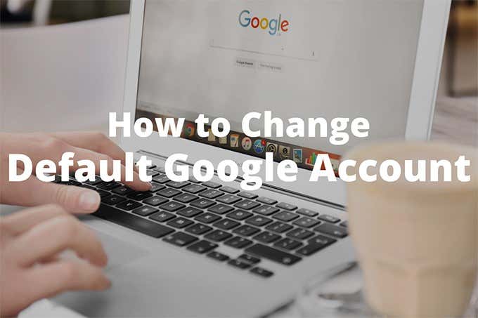 How to Change the Default Google Account image - Featured-How-to-Change-Default-Google-Account